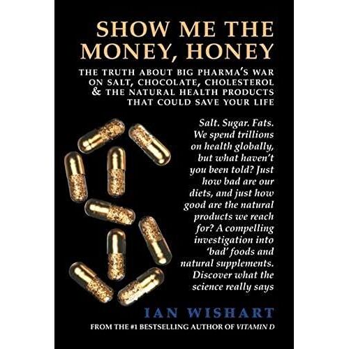 Show Me The Money, Honey: The Truth About Big Pharma's War On Salt, Chocolate, Cholesterol & The Natural Health Products That Could Save Your Li