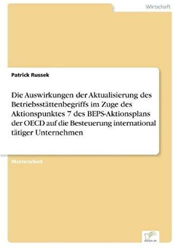 Die Auswirkungen Der Aktualisierung Des Betriebsstättenbegriffs Im Zuge Des Aktionspunktes 7 Des Beps-Aktionsplans Der Oecd Auf Die Besteuerung International Tätiger Unternehmen
