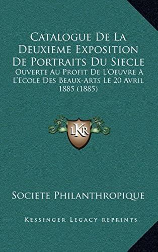 Catalogue De La Deuxieme Exposition De Portraits Du Siecle: Ouverte Au Profit De L'oeuvre A L'ecole Des Beaux-Arts Le 20 Avril 1885 (1885)