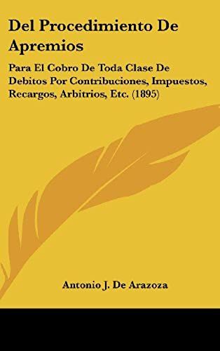Del Procedimiento De Apremios: Para El Cobro De Toda Clase De Debitos Por Contribuciones, Impuestos, Recargos, Arbitrios, Etc. (1895)