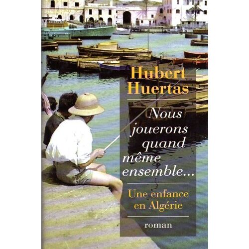 Nous Jouerons Quand Même Ensemble... (Une Enfance En Algérie)