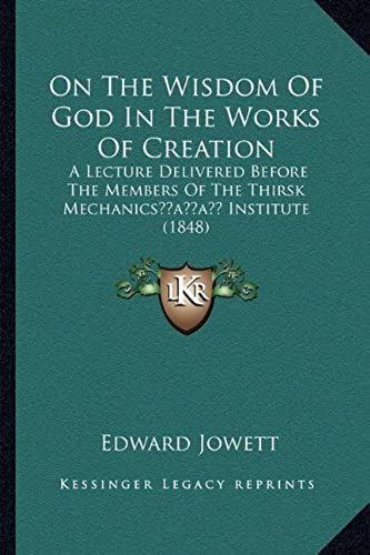 On The Wisdom Of God In The Works Of Creation: A Lecture Delivered Before The Members Of The Thirsk Mechanicsacentsa -A Cents Institute (1848)
