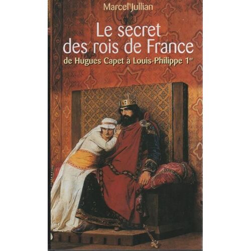 Le Secret Des Rois De France - De Hugues Capet À Louis-Philippe 1er