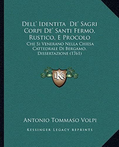 Dell' Identita De' Sagri Corpi De' Santi Fermo, Rustico, E Procolo: Che Si Venerano Nella Chiesa Cattedrale Di Bergamo, Dissertazione (1761)