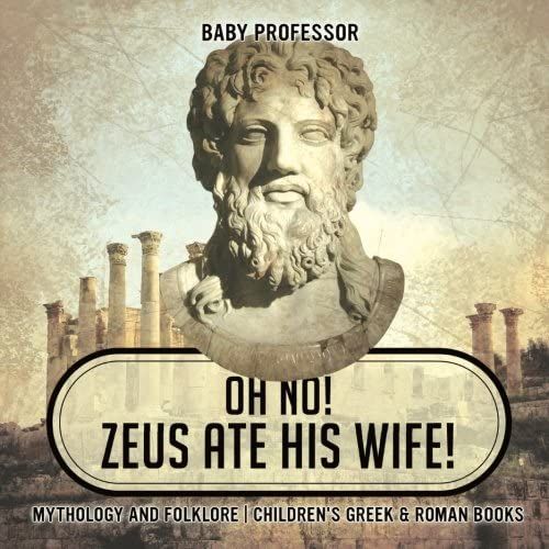 Oh No! Zeus Ate His Wife! Mythology And Folklore | Children's Greek & Roman Books