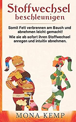 Stoffwechsel Beschleunigen: Somit Fett Verbrennen Am Bauch Und Abnehmen Leicht Gemacht! Wie Sie Ab Sofort Ihren Stoffwechsel Anregen Und Intuitiv Abnehmen.