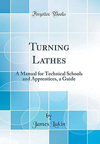 Turning Lathes: A Manual For Technical Schools And Apprentices, A Guide (Classic Reprint)