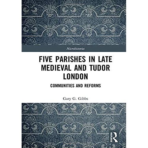 Five Parishes In Late Medieval And Tudor London: Communities And Reforms (Microhistories)