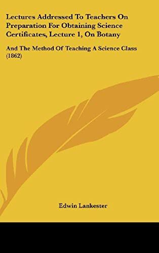 Lectures Addressed To Teachers On Preparation For Obtaining Science Certificates, Lecture 1, On Botany: And The Method Of Teaching A Science Class (1862)