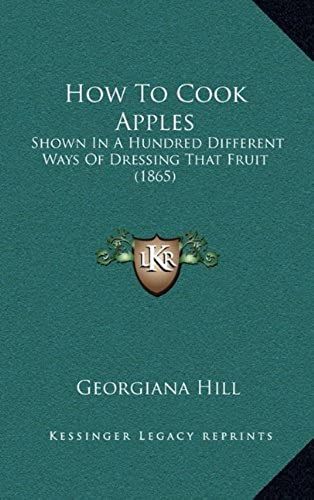 How To Cook Apples: Shown In A Hundred Different Ways Of Dressing That Fruit (1865)