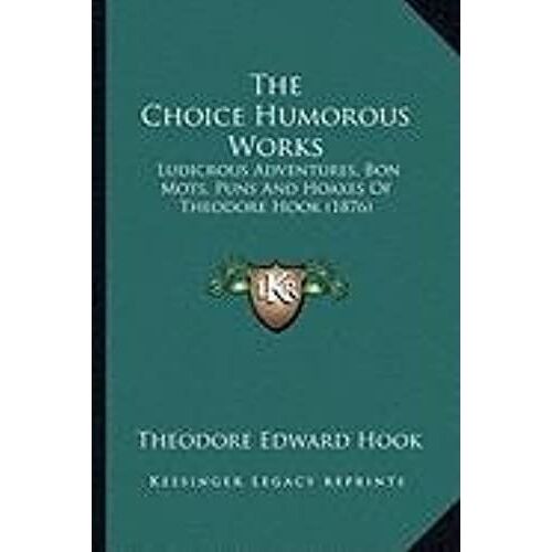 The Choice Humorous Works The Choice Humorous Works: Ludicrous Adventures, Bon Mots, Puns And Hoaxes Of Theodore Ludicrous Adventures, Bon Mots, Puns And Hoaxes Of Theodore Hook (1876) Hook (1876)