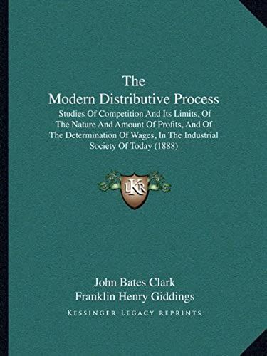 The Modern Distributive Process: Studies Of Competition And Its Limits, Of The Nature And Amount Of Profits, And Of The Determination Of Wages, In The Industrial Society Of Today (1888)