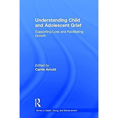Understanding Child And Adolescent Grief: Supporting Loss And Facilitating Growth (Series In Death, Dying And Bereavement)