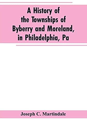 A History Of The Townships Of Byberry And Moreland, In Philadelphia, Pa