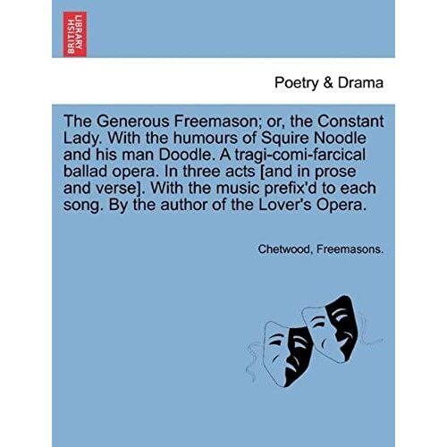 The Generous Freemason; Or, The Constant Lady. With The Humours Of Squire Noodle And His Man Doodle. A Tragi-Comi-Farcical Ballad Opera. In Three Acts ... Song. By The Author Of The Lover's Opera.