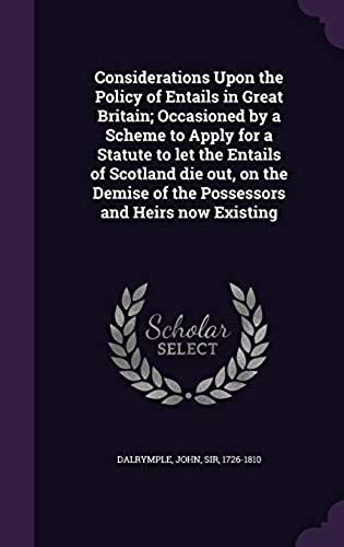 Considerations Upon The Policy Of Entails In Great Britain; Occasioned By A Scheme To Apply For A Statute To Let The Entails Of Scotland Die Out, On The Demise Of The Possessors And Heirs Now Existing