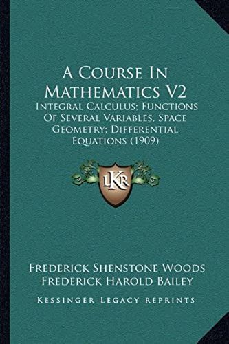 A Course In Mathematics V2: Integral Calculus; Functions Of Several Variables, Space Geometry; Differential Equations (1909)