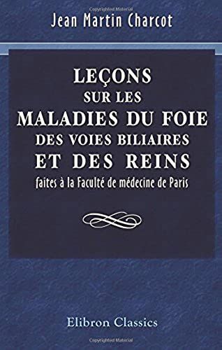 Leçons Sur Les Maladies Du Foie, Des Voies Biliaires Et Des Reins Faites À La Faculté De Médecine De Paris: Recueillies Et Publiées Par Bourneville Et Sevestre