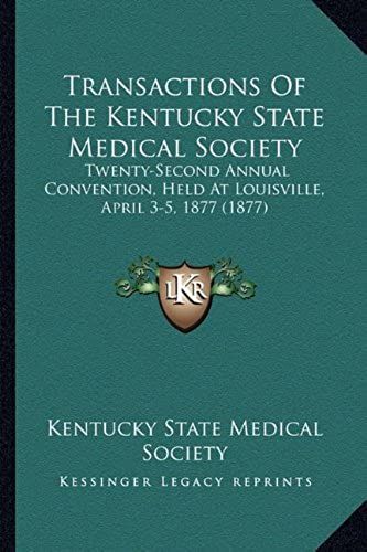 Transactions Of The Kentucky State Medical Society: Twenty-Second Annual Convention, Held At Louisville, April 3-5, 1877 (1877)