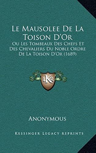 Le Mausolee De La Toison D'or: Ou Les Tombeaux Des Chefs Et Des Chevaliers Du Noble Ordre De La Toison D'or (1689)