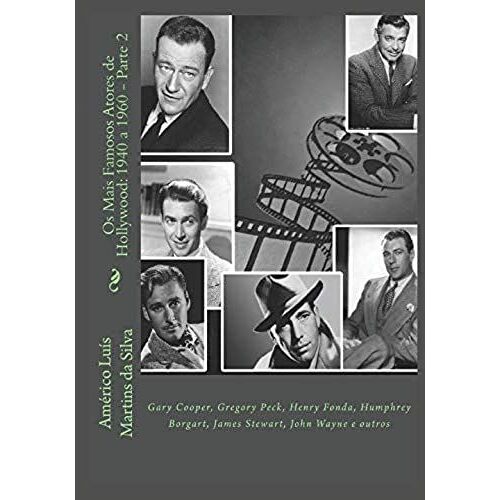 Os Mais Famosos Atores De Hollywood: 1940 A 1960 - Parte 2: Gary Cooper, Gregory Peck, Henry Fonda, Humphrey Borgart, James Stewart, John Wayne E Outros