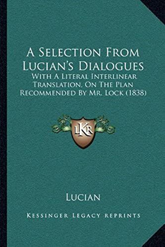 A Selection From Lucian's Dialogues A Selection From Lucian's Dialogues: With A Literal Interlinear Translation, On The Plan Recommenwith A Literal ... By Mr. Lock (1838) Ded By Mr. Lock (1838)