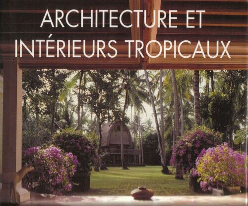 Architecture Et Intérieurs Tropicaux - Le Design Traditionnel D'indonésie, Malaysia, Singapour, Thaïlande