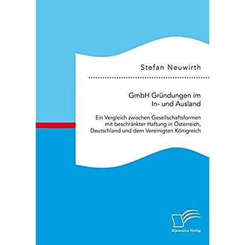 Gmbh Gründungen Im In- Und Ausland: Ein Vergleich Zwischen Gesellschaftsformen Mit Beschränkter Haftung In Österreich, Deutschland Und Dem Vereinigten Königreich