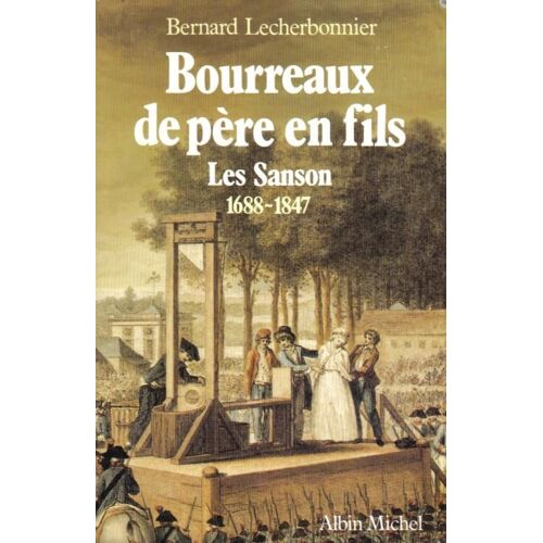 Bourreaux De Père En Fils - Les Sanson 1688-1847