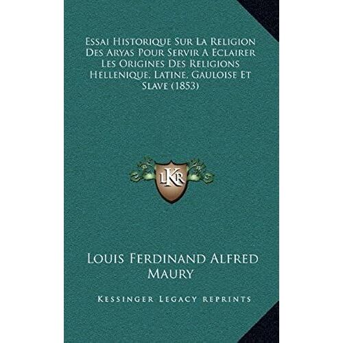 Essai Historique Sur La Religion Des Aryas Pour Servir A Eclairer Les Origines Des Religions Hellenique, Latine, Gauloise Et Slave (1853)