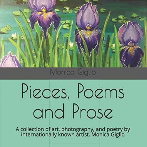 Pieces, Poems And Prose: A Collection Of Art, Photography, And Poetry By Internationally Known Artist, Monica Giglio