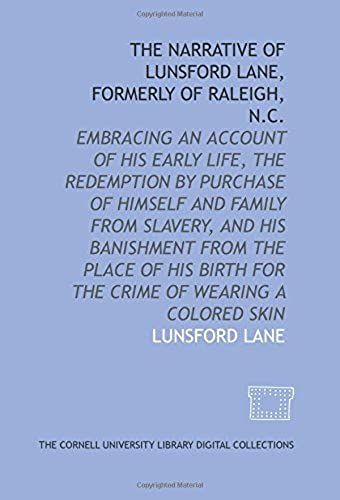 The Narrative Of Lunsford Lane, Formerly Of Raleigh, N.C.: Embracing An Account Of His Early Life, The Redemption By Purchase Of Himself And Family ... Birth For The Crime Of Wearing A Colored Skin