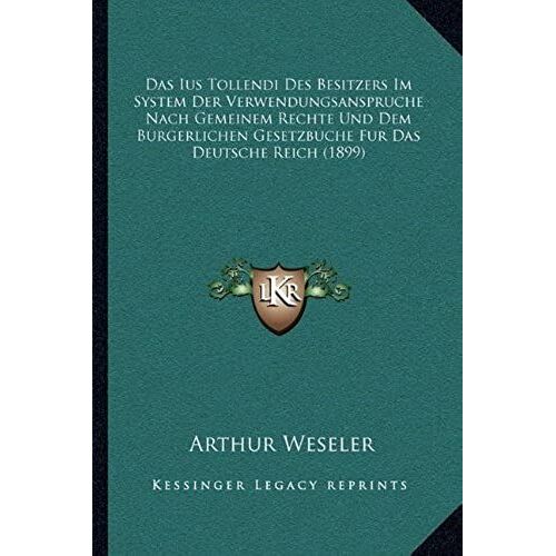 Das Ius Tollendi Des Besitzers Im System Der Verwendungsanspruche Nach Gemeinem Rechte Und Dem Burgerlichen Gesetzbuche Fur Das Deutsche Reich (1899)