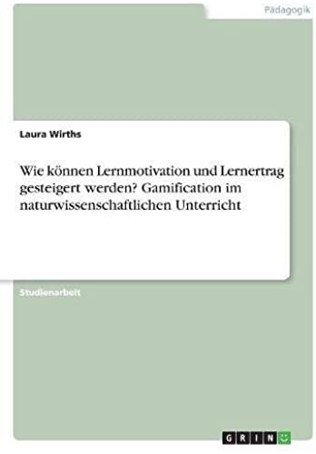 Wie Können Lernmotivation Und Lernertrag Gesteigert Werden? Gamification Im Naturwissenschaftlichen Unterricht