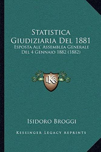 Statistica Giudiziaria Del 1881: Esposta All' Assemblea Generale Del 4 Gennaio 1882 (1882)