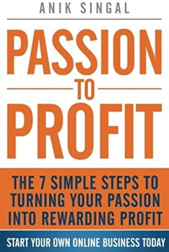 Passion To Profit: The 7 Simple Steps To Turning Your Passion Into Rewarding Profit