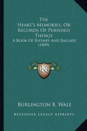 The Heart's Memories, Or Records Of Perished Things The Heart's Memories, Or Records Of Perished Things: A Book Of Rhymes And Ballads (1849) A Book Of Rhymes And Ballads (1849)