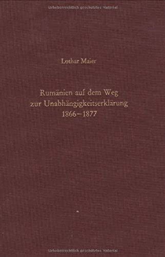 Rumanien Auf Dem Weg Zur Unabhangigkeitserklarung 1866-1877: Schein Und Wirklichkeit Liberaler Verfassung Und Staatlicher Souveranitat (Sudosteuropaische Arbeiten) (German Edition)