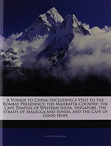 A Voyage To China: Including A Visit To The Bombay Presidency; The Mahratta Country; The Cave Temples Of Western India, Singapore, The Straits Of Malacca And Sunda, And The Cape Of Good Hope
