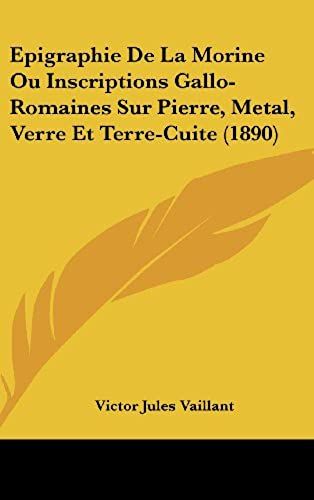 Epigraphie De La Morine Ou Inscriptions Gallo-Romaines Sur Pierre, Metal, Verre Et Terre-Cuite (1890)