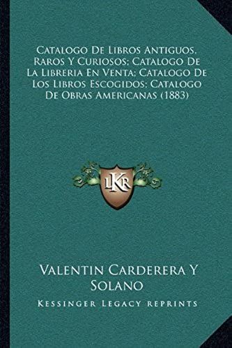 Catalogo De Libros Antiguos, Raros Y Curiosos; Catalogo De La Libreria En Venta; Catalogo De Los Libros Escogidos; Catalogo De Obras Americanas (1883)