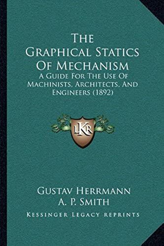The Graphical Statics Of Mechanism: A Guide For The Use Of Machinists, Architects, And Engineers (1892)