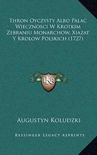 Thron Oyczysty Albo Palac Wiecznosci W Krotkim Zebraniu Monarchow, Xiazat Y Krolow Polskich (1727)