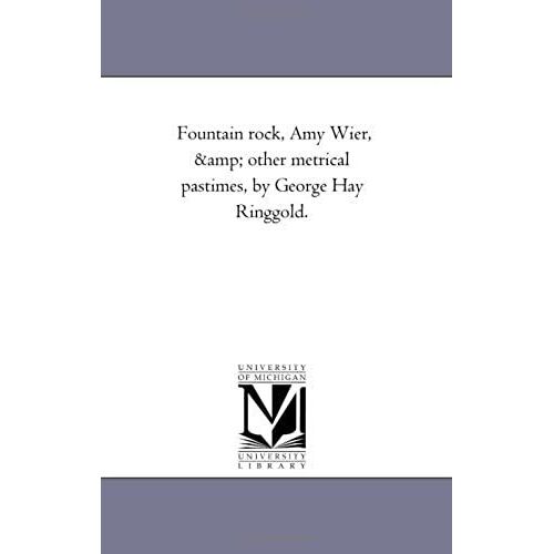 Fountain Rock, Amy Wier, And Other Metrical Pastimes, By George Hay Ringgold.