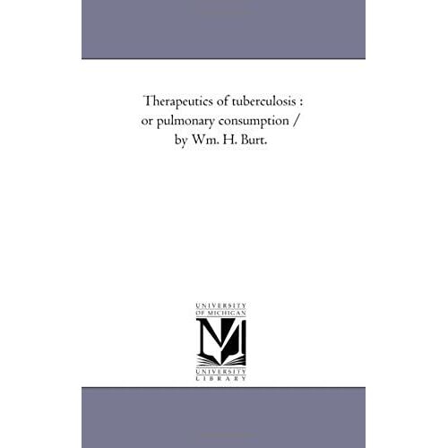 Therapeutics Of Tuberculosis: Or Pulmonary Consumption / By Wm. H. Burt.