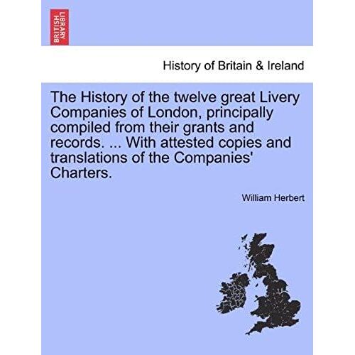 The History Of The Twelve Great Livery Companies Of London, Principally Compiled From Their Grants And Records. ... With Attested Copies And Translations Of The Companies' Charters. Vol. I.