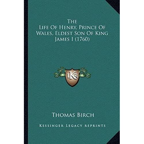 The Life Of Henry, Prince Of Wales, Eldest Son Of King Jamesthe Life Of Henry, Prince Of Wales, Eldest Son Of King James I (1760) I (1760)