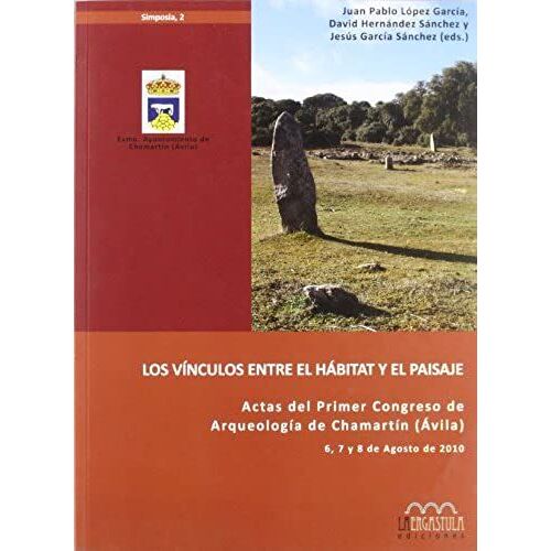 Los Vínculos Entre El Hábitat Y El Paisaje : Actas Del I Congreso De Arqueología De Chamartín (Ávila), Celebrado Del 6 Al 8 De Agosto De 2010