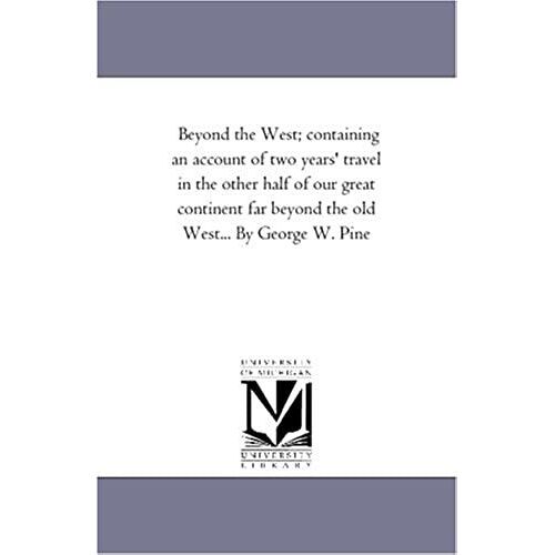 Beyond The West; Containing An Account Of Two Years' Travel In The Other Half Of Our Great Continent Far Beyond The Old West, On The Plains, In The Ro