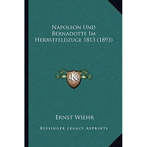 Napoleon Und Bernadotte Im Herbstfeldzuge 1813 (1893)